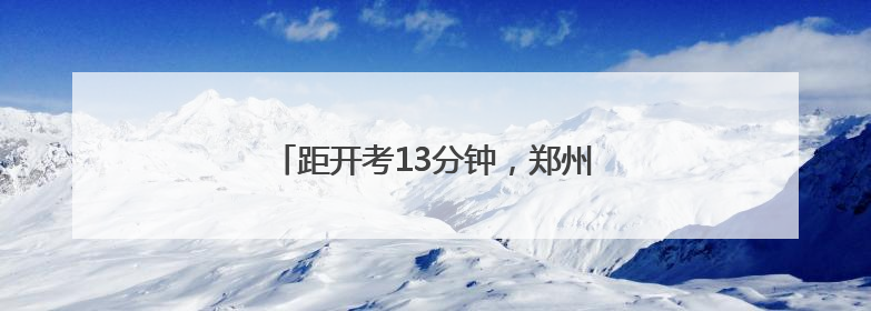 距开考13分钟，郑州交警极速护送迟到考生