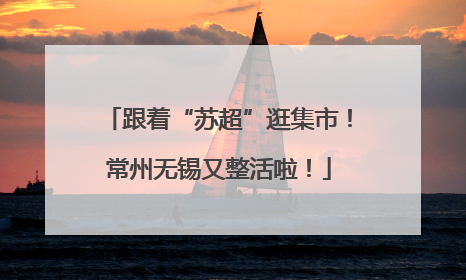跟着“苏超”逛集市！常州无锡又整活啦！