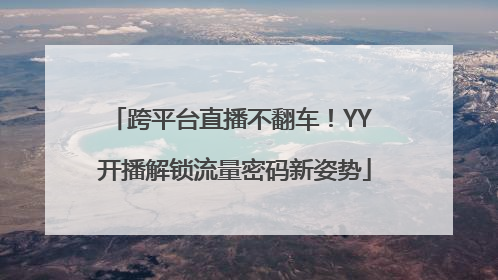 跨平台直播不翻车！YY 开播解锁流量密码新姿势