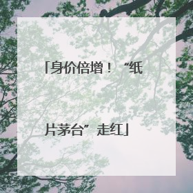 身价倍增！“纸片茅台”走红