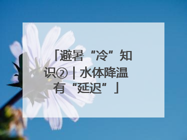 避暑“冷”知识②｜水体降温有“延迟”