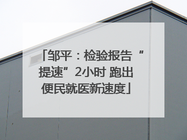 邹平：检验报告“提速”2小时 跑出便民就医新速度