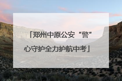 郑州中原公安“警”心守护全力护航中考