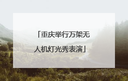 重庆举行万架无人机灯光秀表演
