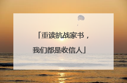 重读抗战家书，我们都是收信人