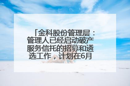 金科股份管理层：管理人已经启动破产服务信托的招募和遴选工作，计划在6月初召开评审会