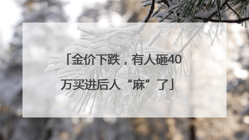 金价下跌，有人砸40万买进后人“麻”了