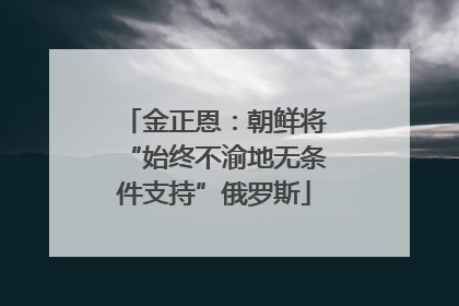 金正恩：朝鲜将“始终不渝地无条件支持”俄罗斯