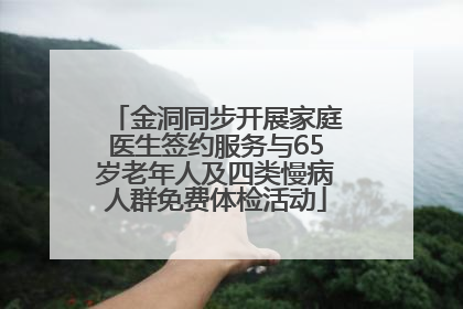 金洞同步开展家庭医生签约服务与65岁老年人及四类慢病人群免费体检活动