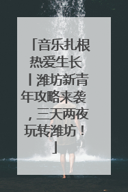 音乐扎根 热爱生长丨潍坊新青年攻略来袭，三天两夜玩转潍坊！