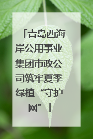 青岛西海岸公用事业集团市政公司筑牢夏季绿植“守护网”