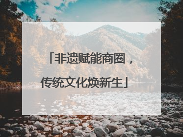 非遗赋能商圈，传统文化焕新生