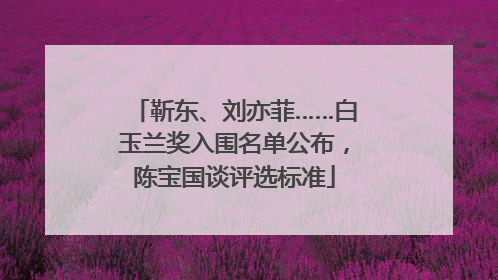 靳东、刘亦菲……白玉兰奖入围名单公布，陈宝国谈评选标准