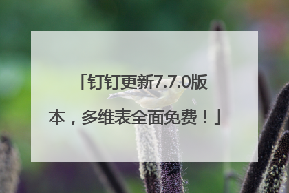 钉钉更新7.7.0版本，多维表全面免费！