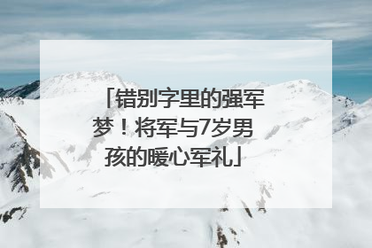 错别字里的强军梦！将军与7岁男孩的暖心军礼