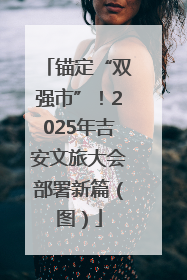 锚定“双强市”！2025年吉安文旅大会部署新篇（图）