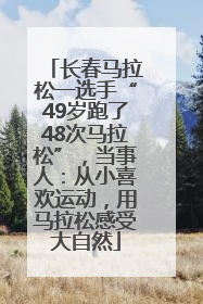 长春马拉松一选手“49岁跑了48次马拉松”，当事人：从小喜欢运动，用马拉松感受大自然