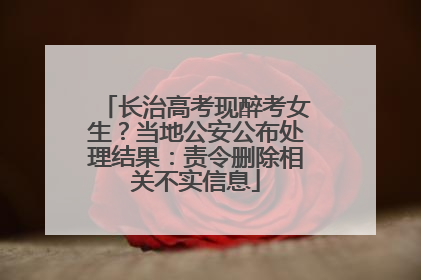 长治高考现醉考女生？当地公安公布处理结果：责令删除相关不实信息