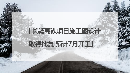长赣高铁项目施工图设计取得批复 预计7月开工