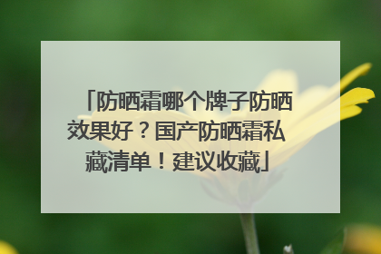 防晒霜哪个牌子防晒效果好？国产防晒霜私藏清单！建议收藏