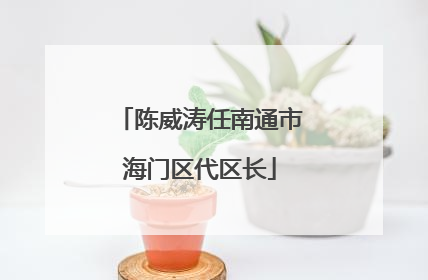 陈威涛任南通市海门区代区长