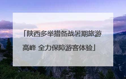 陕西多举措备战暑期旅游高峰 全力保障游客体验