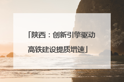 陕西：创新引擎驱动高铁建设提质增速