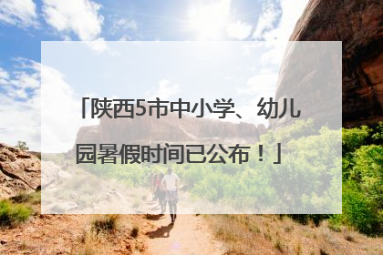 陕西5市中小学、幼儿园暑假时间已公布！