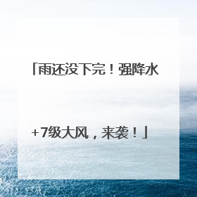 雨还没下完！强降水+7级大风，来袭！