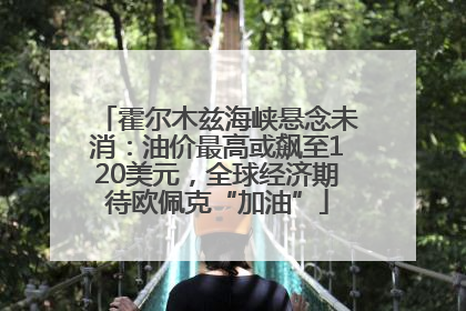 霍尔木兹海峡悬念未消：油价最高或飙至120美元，全球经济期待欧佩克“加油”