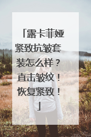 露卡菲娅紧致抗皱套装怎么样？直击皱纹！恢复紧致！