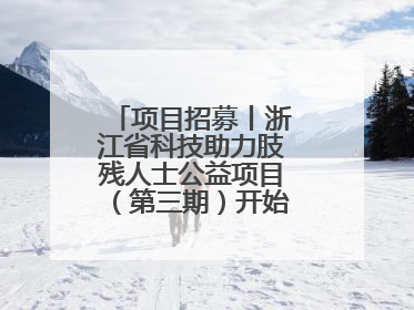 项目招募丨浙江省科技助力肢残人士公益项目（第三期）开始招募受益人啦