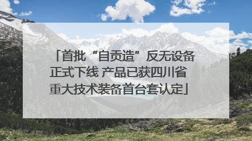 首批“自贡造”反无设备正式下线 产品已获四川省重大技术装备首台套认定