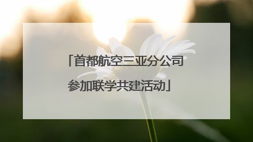 首都航空三亚分公司参加联学共建活动