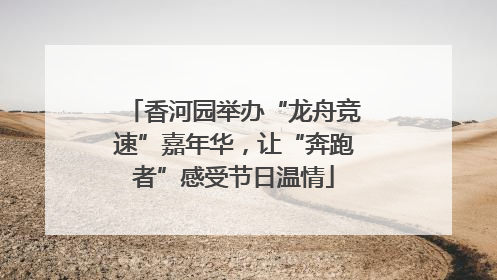香河园举办“龙舟竞速”嘉年华，让“奔跑者”感受节日温情