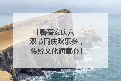 馨蓓安庆六一 双节同庆欢乐多，传统文化润童心
