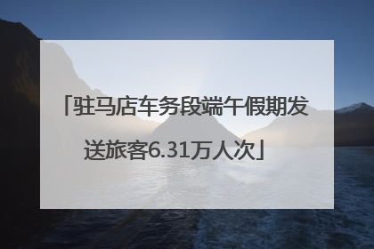 驻马店车务段端午假期发送旅客6.31万人次