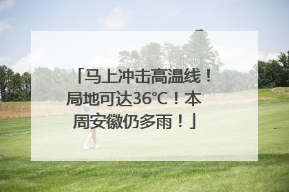马上冲击高温线！局地可达36℃！本周安徽仍多雨！