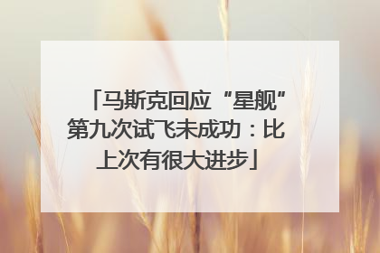 马斯克回应“星舰”第九次试飞未成功：比上次有很大进步