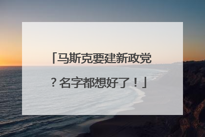马斯克要建新政党？名字都想好了！