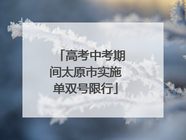 高考中考期间太原市实施单双号限行
