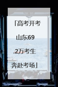 高考开考 山东69.2万考生奔赴考场