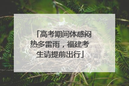 高考期间体感闷热多雷雨，福建考生请提前出行