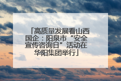 高质量发展看山西国企：阳泉市“安全宣传咨询日”活动在华阳集团举行