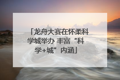 龙舟大赛在怀柔科学城举办 丰富“科学+城”内涵