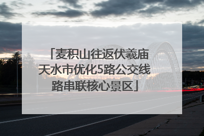 麦积山往返伏羲庙 天水市优化5路公交线路串联核心景区