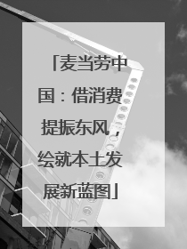 麦当劳中国：借消费提振东风，绘就本土发展新蓝图