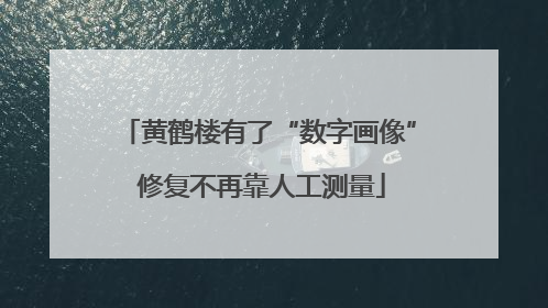 黄鹤楼有了“数字画像” 修复不再靠人工测量