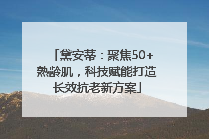 黛安蒂：聚焦50+熟龄肌，科技赋能打造长效抗老新方案