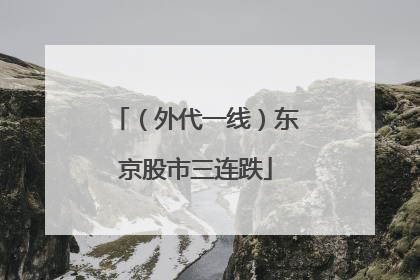（外代一线）东京股市三连跌